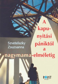 Szvetelszky Zsuzsanna – A kapunyitási pániktól a nagymama-elméletig PDF