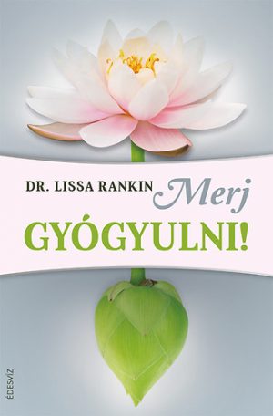 Dr. Lissa Rankin: Merj Gyógyulni